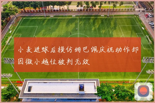 小麦进球后模仿姆巴佩庆祝动作却因微小越位被判无效