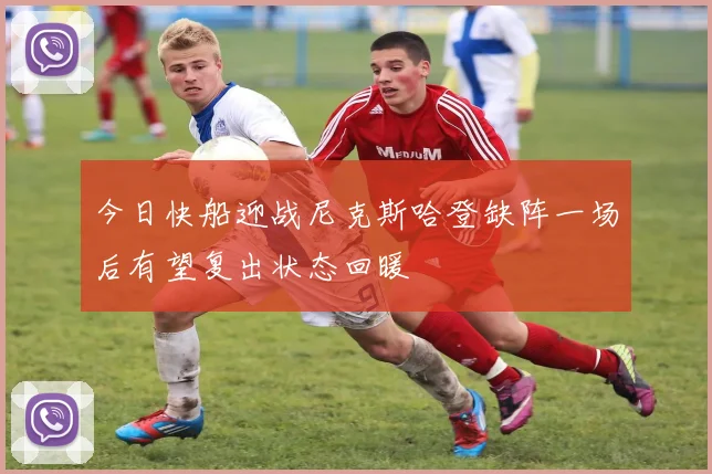 今日快船迎战尼克斯哈登缺阵一场后有望复出状态回暖