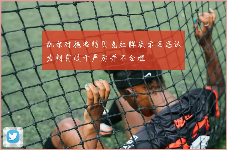 凯尔对施洛特贝克红牌表示困惑认为判罚过于严厉并不合理