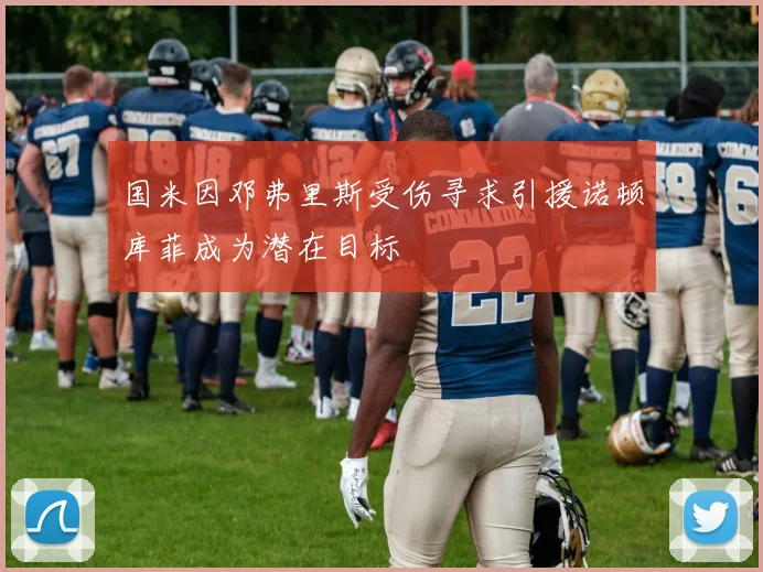 国米因邓弗里斯受伤寻求引援诺顿库菲成为潜在目标