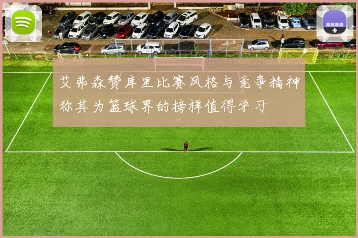 艾弗森赞库里比赛风格与竞争精神称其为篮球界的榜样值得学习
