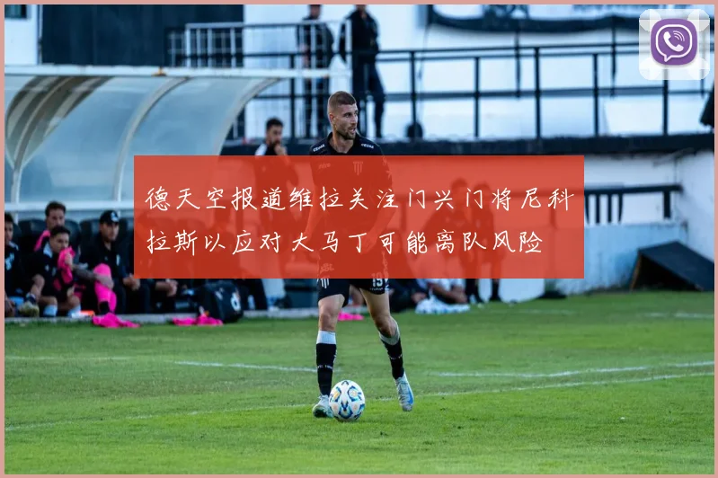 德天空报道维拉关注门兴门将尼科拉斯以应对大马丁可能离队风险