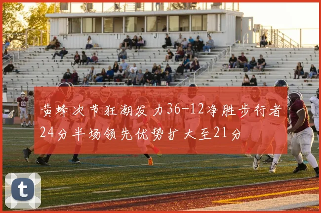 黄蜂次节狂潮发力36-12净胜步行者24分半场领先优势扩大至21分