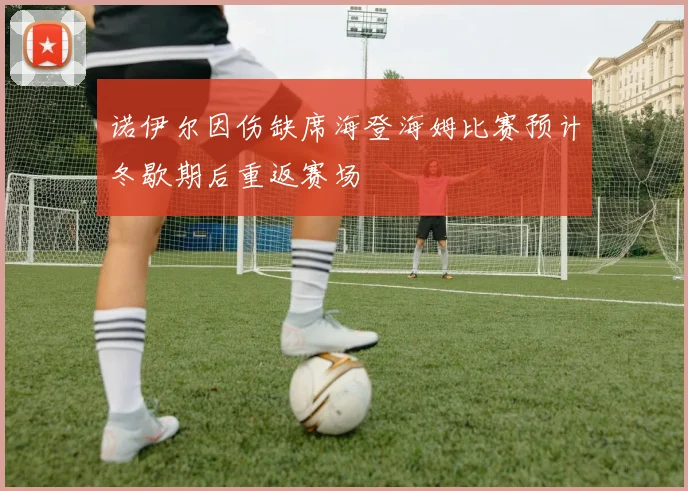 诺伊尔因伤缺席海登海姆比赛预计冬歇期后重返赛场