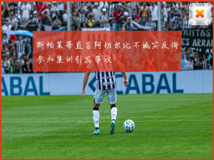 斯帕莱蒂直言阿切尔比不诚实反悔参加集训引发争议