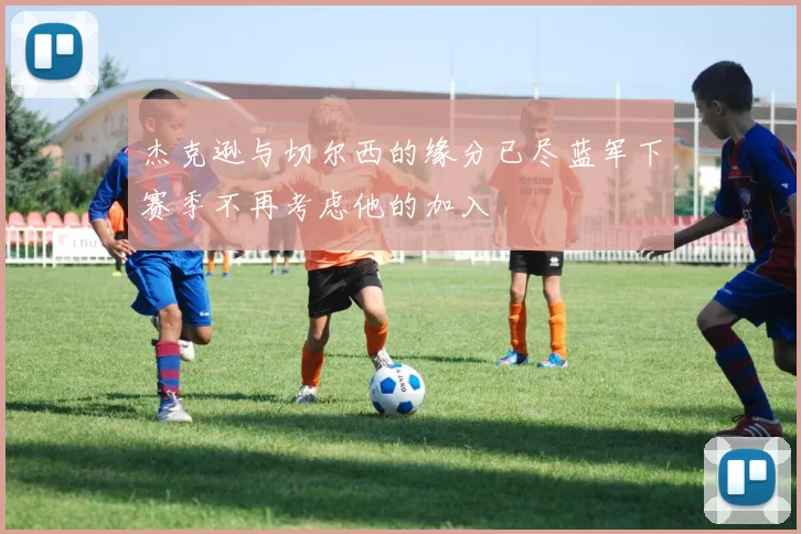 杰克逊与切尔西的缘分已尽蓝军下赛季不再考虑他的加入