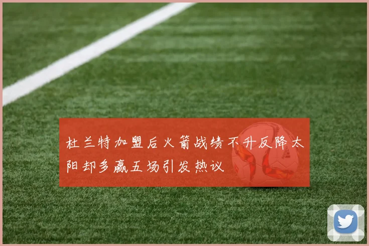 杜兰特加盟后火箭战绩不升反降太阳却多赢五场引发热议