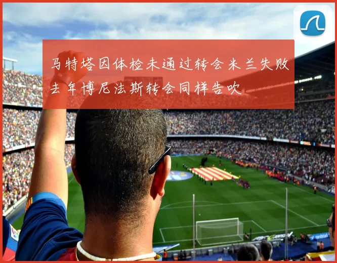马特塔因体检未通过转会米兰失败去年博尼法斯转会同样告吹