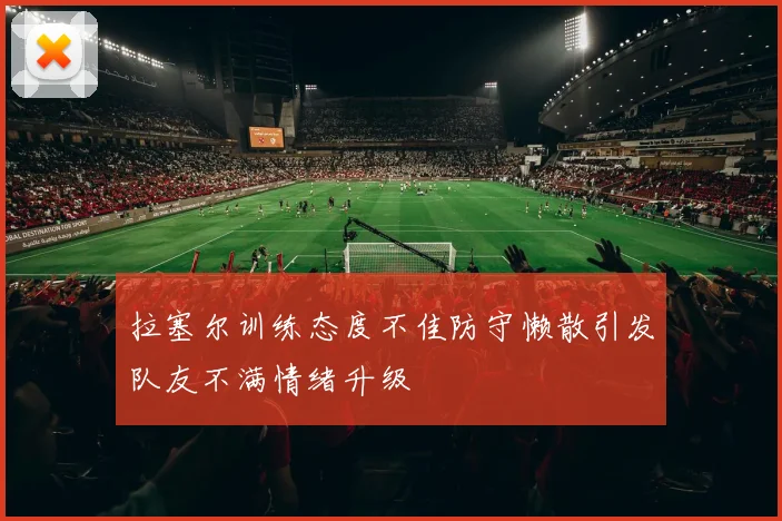 拉塞尔训练态度不佳防守懒散引发队友不满情绪升级