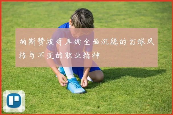 纳斯赞埃奇库姆全面沉稳的打球风格与不变的职业精神