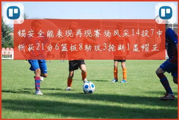 锡安全能表现再现赛场风采14投7中斩获21分6篮板8助攻3抢断1盖帽正负值24领衔全场