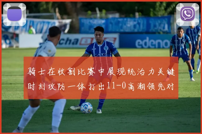 骑士在收割比赛中展现统治力关键时刻攻防一体打出11-0高潮领先对手6分