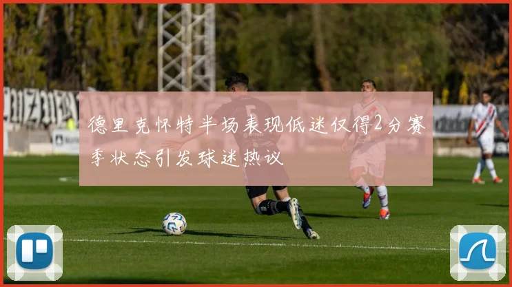 德里克怀特半场表现低迷仅得2分赛季状态引发球迷热议